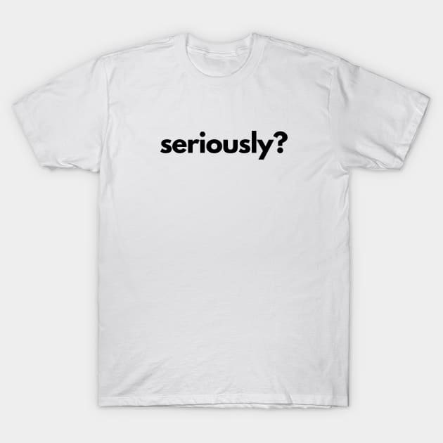 Seriously? T-Shirt by shaldesign
